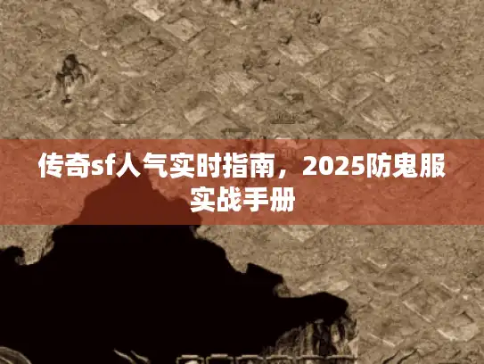 传奇sf人气实时指南，2025防鬼服实战手册