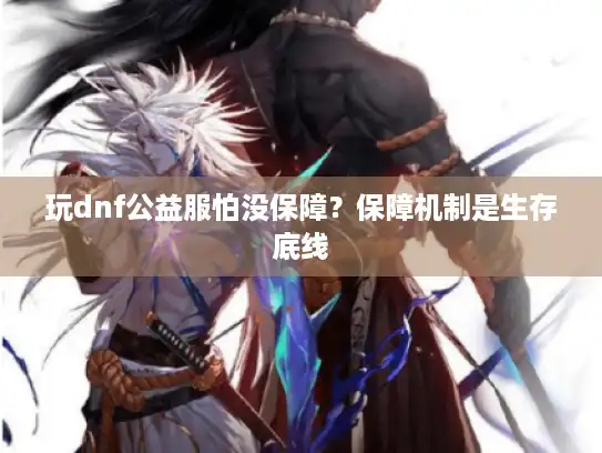 玩dnf公益服怕没保障？保障机制是生存底线