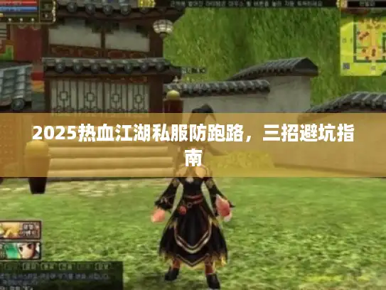 2025热血江湖私服防跑路，三招避坑指南