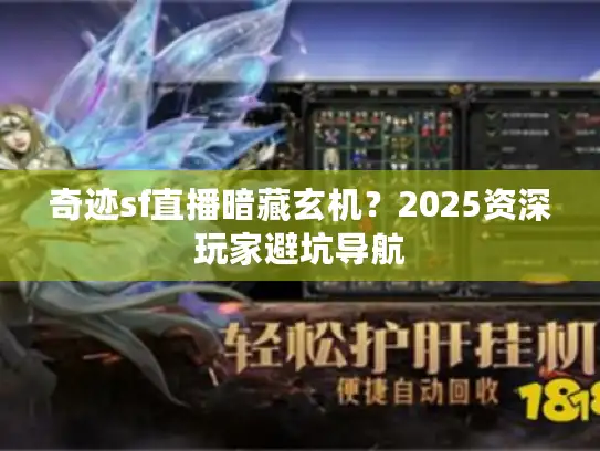 奇迹sf直播暗藏玄机？2025资深玩家避坑导航