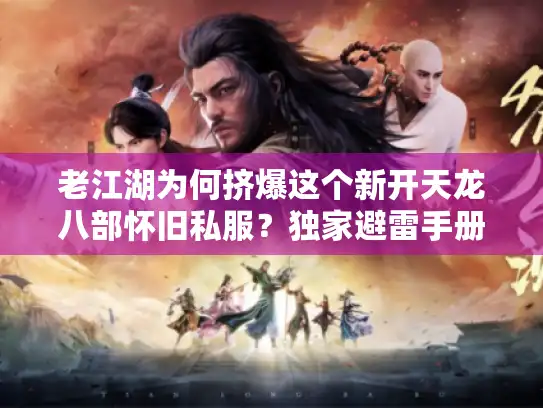 老江湖为何挤爆这个新开天龙八部怀旧私服？独家避雷手册