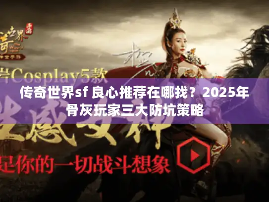 传奇世界sf 良心推荐在哪找？2025年骨灰玩家三大防坑策略