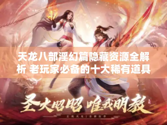 天龙八部淫幻篇隐藏资源全解析 老玩家必备的十大稀有道具攻略