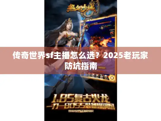 传奇世界sf主播怎么选?2025老玩家防坑指南 传奇世界sf主播怎么选?2025老玩家防坑指南