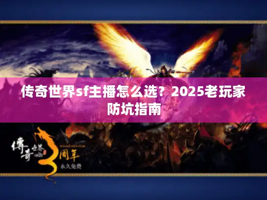 传奇世界sf主播怎么选？2025老玩家防坑指南