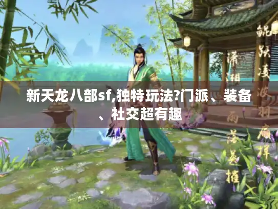新天龙八部sf,独特玩法?门派、装备、社交超有趣