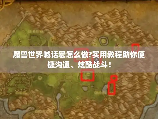 魔兽世界喊话宏怎么做?实用教程助你便捷沟通、炫酷战斗! 魔兽世界喊话宏怎么做?实用教程助你便捷沟通、炫酷战斗!