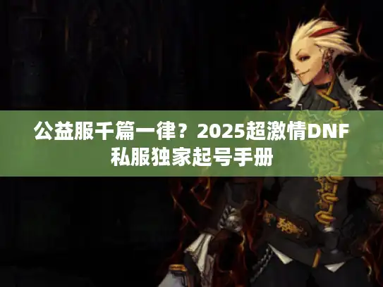 公益服千篇一律?2025超激情DNF私服独家起号手册 公益服千篇一律?2025超激情DNF私服独家起号手册