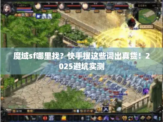 魔域sf哪里找？快手搜这些词出真货！2025避坑实测