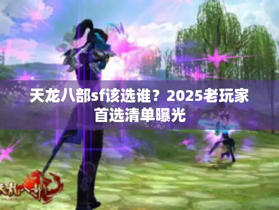 天龙八部sf该选谁？2025老玩家首选清单曝光