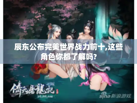 辰东公布完美世界战力前十,这些角色你都了解吗? 辰东公布完美世界战力前十,这些角色你都了解吗?