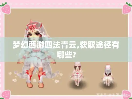 梦幻西游四法青云,获取途径有哪些? 梦幻西游四法青云,获取途径有哪些?