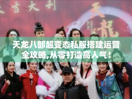 天龙八部超变态私服搭建运营全攻略,从零打造高人气！