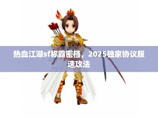 热血江湖sf称霸密档，2025独家协议服速攻法