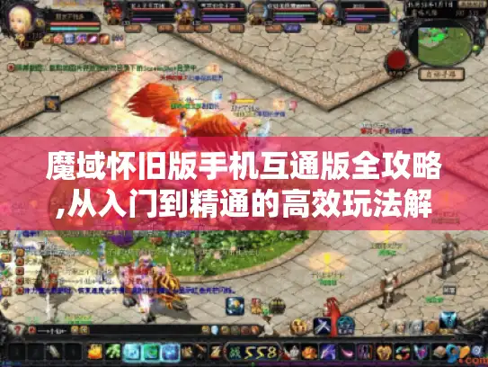 魔域怀旧版手机互通版全攻略,从入门到精通的高效玩法解析