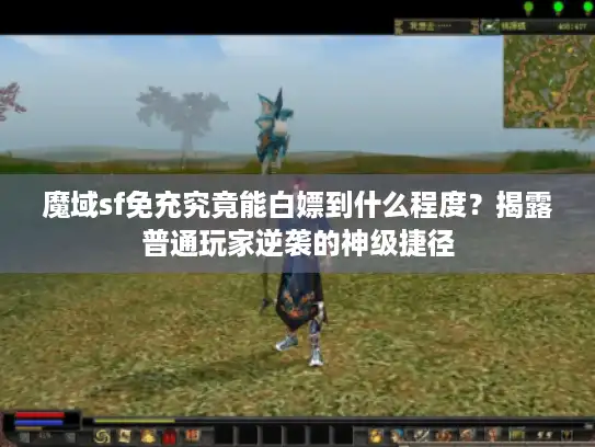 魔域sf免充究竟能白嫖到什么程度？揭露普通玩家逆袭的神级捷径