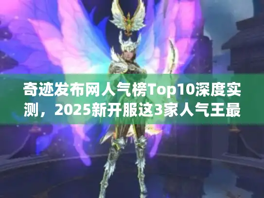 奇迹发布网人气榜Top10深度实测,2025新开服这3家人气王最稳 奇迹发布网人气榜Top10深度实测,2025新开服这3家人气王最稳