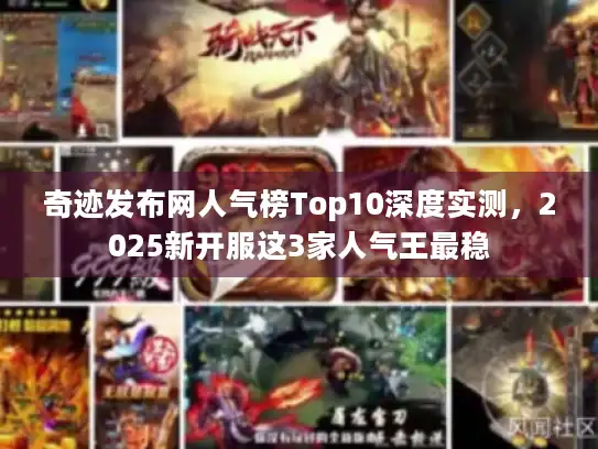 奇迹发布网人气榜Top10深度实测,2025新开服这3家人气王最稳 奇迹发布网人气榜Top10深度实测,2025新开服这3家人气王最稳