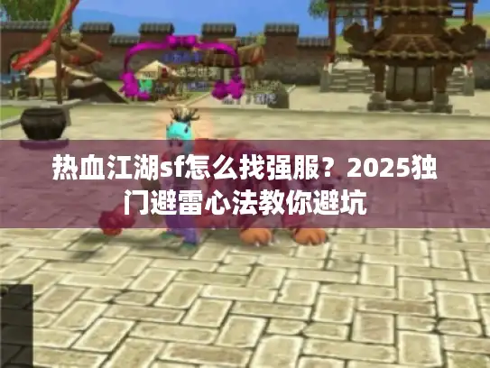 热血江湖sf怎么找强服？2025独门避雷心法教你避坑