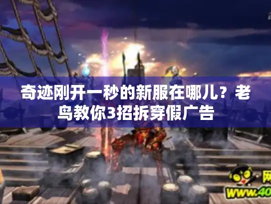 奇迹刚开一秒的新服在哪儿？老鸟教你3招拆穿假广告