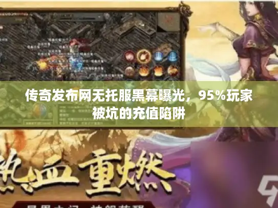 传奇发布网无托服黑幕曝光，95%玩家被坑的充值陷阱