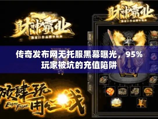 传奇发布网无托服黑幕曝光，95%玩家被坑的充值陷阱