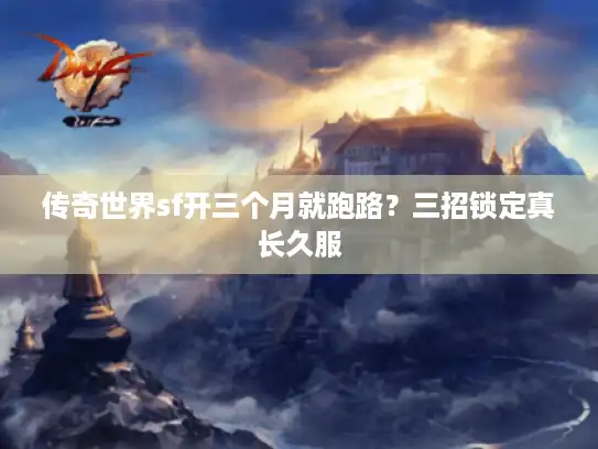 传奇世界sf开三个月就跑路？三招锁定真长久服
