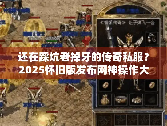还在踩坑老掉牙的传奇私服?2025怀旧版发布网神操作大公开 还在踩坑老掉牙的传奇私服?2025怀旧版发布网神操作大公开