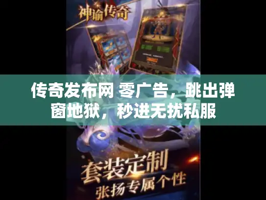 传奇发布网 零广告,跳出弹窗地狱,秒进无扰私服 传奇发布网 零广告,跳出弹窗地狱,秒进无扰私服