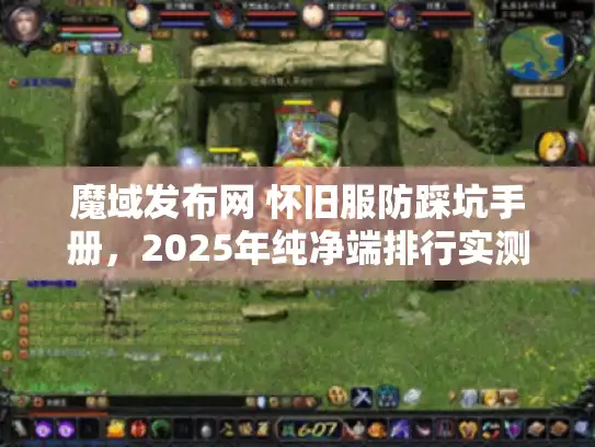 魔域发布网 怀旧服防踩坑手册，2025年纯净端排行实测