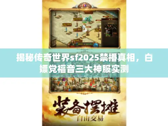 揭秘传奇世界sf2025禁播真相，白嫖党福音三大神服实测