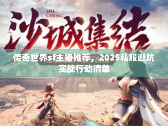 传奇世界sf主播推荐,2025私服避坑实战行动清单 传奇世界sf主播推荐,2025私服避坑实战行动清单