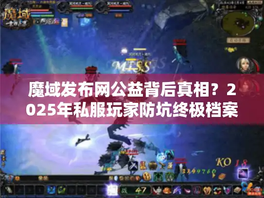 魔域发布网公益背后真相?2025年私服玩家防坑终极档案 魔域发布网公益背后真相?2025年私服玩家防坑终极档案