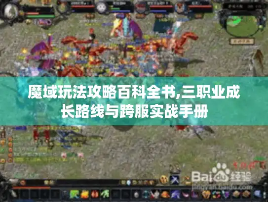 魔域玩法攻略百科全书,三职业成长路线与跨服实战手册 魔域玩法攻略百科全书,三职业成长路线与跨服实战手册