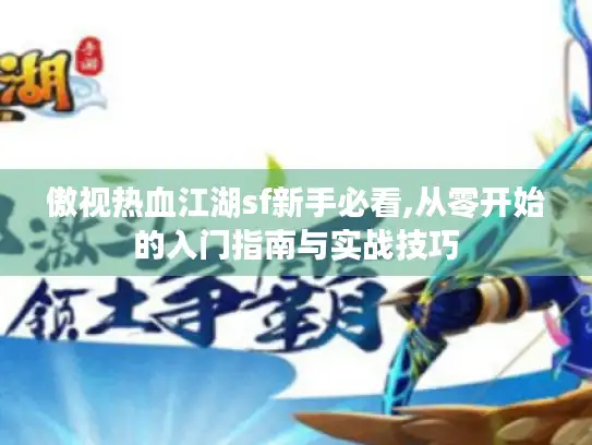 傲视热血江湖sf新手必看,从零开始的入门指南与实战技巧