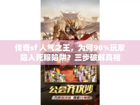 传奇sf 人气之王,为何90%玩家陷入死服陷阱?三步破解真相 传奇sf 人气之王,为何90%玩家陷入死服陷阱?三步破解真相