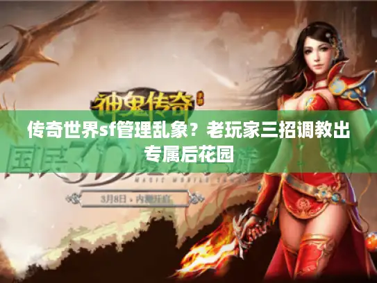 传奇世界sf管理乱象？老玩家三招调教出专属后花园