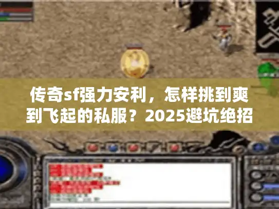传奇sf强力安利，怎样挑到爽到飞起的私服？2025避坑绝招