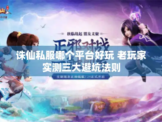 诛仙私服哪个平台好玩 老玩家实测三大避坑法则