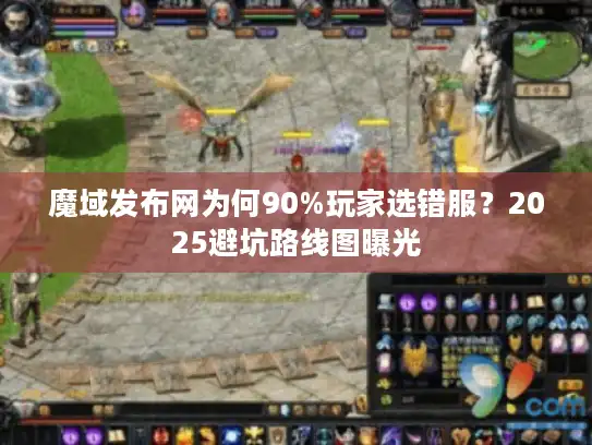 魔域发布网为何90%玩家选错服？2025避坑路线图曝光