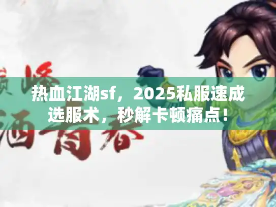 热血江湖sf,2025私服速成选服术,秒解卡顿痛点! 热血江湖sf,2025私服速成选服术,秒解卡顿痛点!