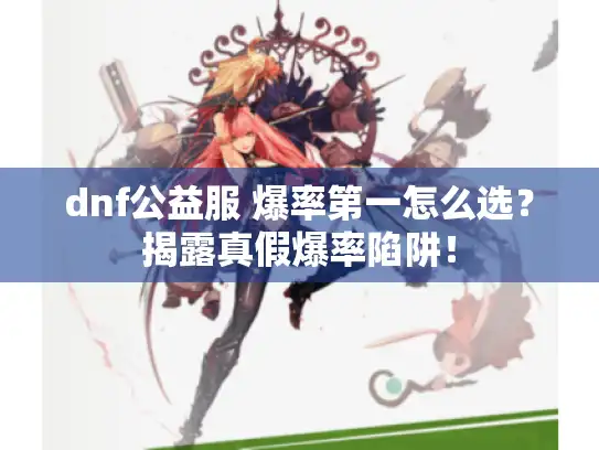 dnf公益服 爆率第一怎么选?揭露真假爆率陷阱! dnf公益服 爆率第一怎么选?揭露真假爆率陷阱!