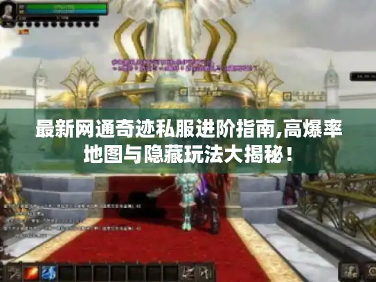 最新网通奇迹私服进阶指南,高爆率地图与隐藏玩法大揭秘！