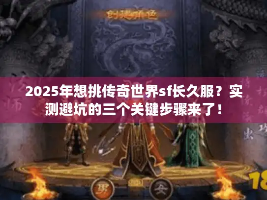 2025年想挑传奇世界sf长久服？实测避坑的三个关键步骤来了！