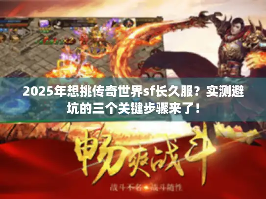 2025年想挑传奇世界sf长久服？实测避坑的三个关键步骤来了！