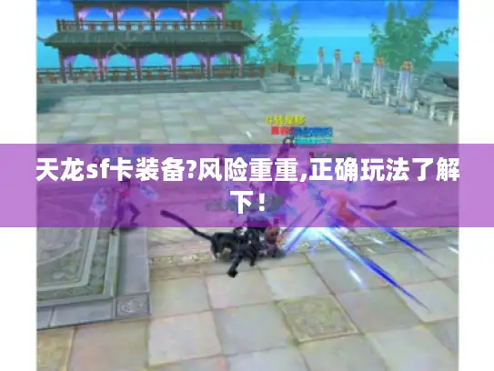 天龙sf卡装备?风险重重,正确玩法了解下! 天龙sf卡装备?风险重重,正确玩法了解下!