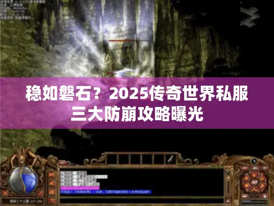 稳如磐石？2025传奇世界私服三大防崩攻略曝光