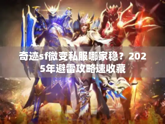 奇迹sf微变私服哪家稳？2025年避雷攻略速收藏