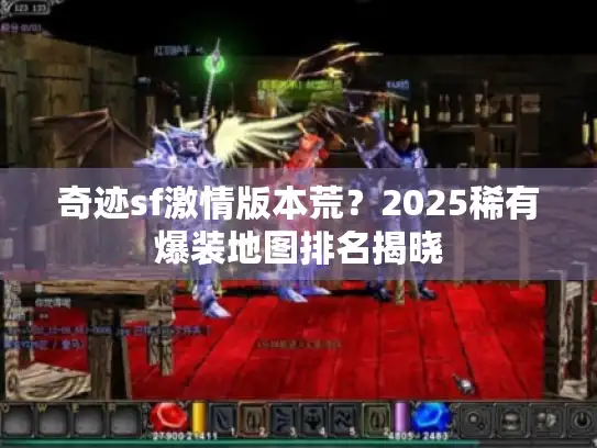 奇迹sf激情版本荒?2025稀有爆装地图排名揭晓 奇迹sf激情版本荒?2025稀有爆装地图排名揭晓