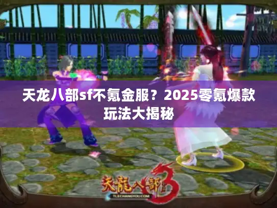 天龙八部sf不氪金服?2025零氪爆款玩法大揭秘 天龙八部sf不氪金服?2025零氪爆款玩法大揭秘